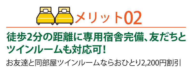 徒歩二分の距離に専用宿舎完備